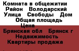 Комната в общежитии  › Район ­ Володарский › Улица ­ Свободы › Дом ­ 6 › Общая площадь ­ 12 › Цена ­ 475 000 - Брянская обл., Брянск г. Недвижимость » Квартиры продажа   